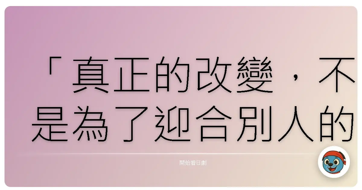 「真正的改變，不是為了迎合別人的期待，而是為了成為更好的自己。」《野豬大改造》（野ブタ。をプロデュース），2005