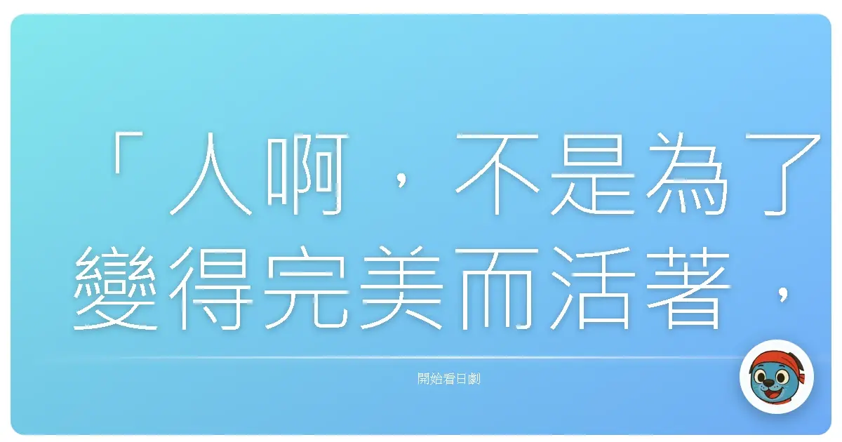 「人啊，不是為了變得完美而活著，而是為了成為更好的自己而努力。」──《3年B組金八先生》