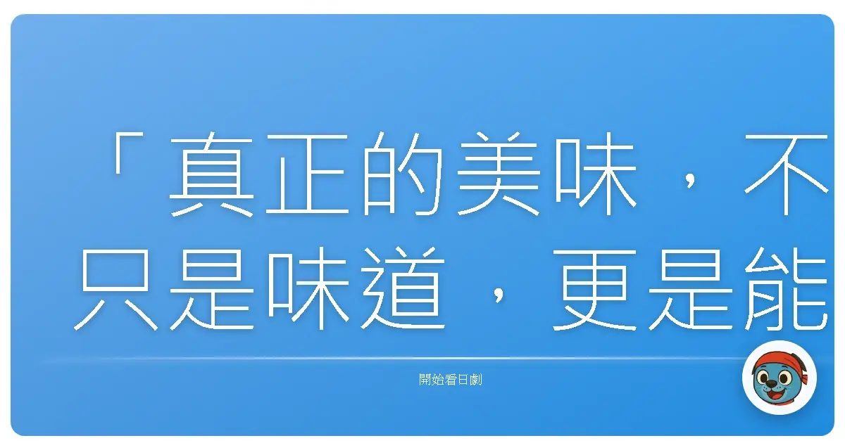 「真正的美味，不只是味道，更是能讓人記得一輩子的情感。」《料理仙姬》（美味しんぼ），1996