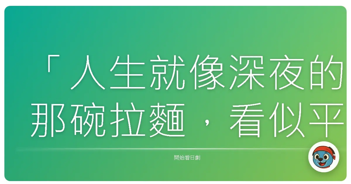 「人生就像深夜的那碗拉麵,看似平凡,卻能溫暖每個疲憊的靈魂。」《深夜食堂》,2009