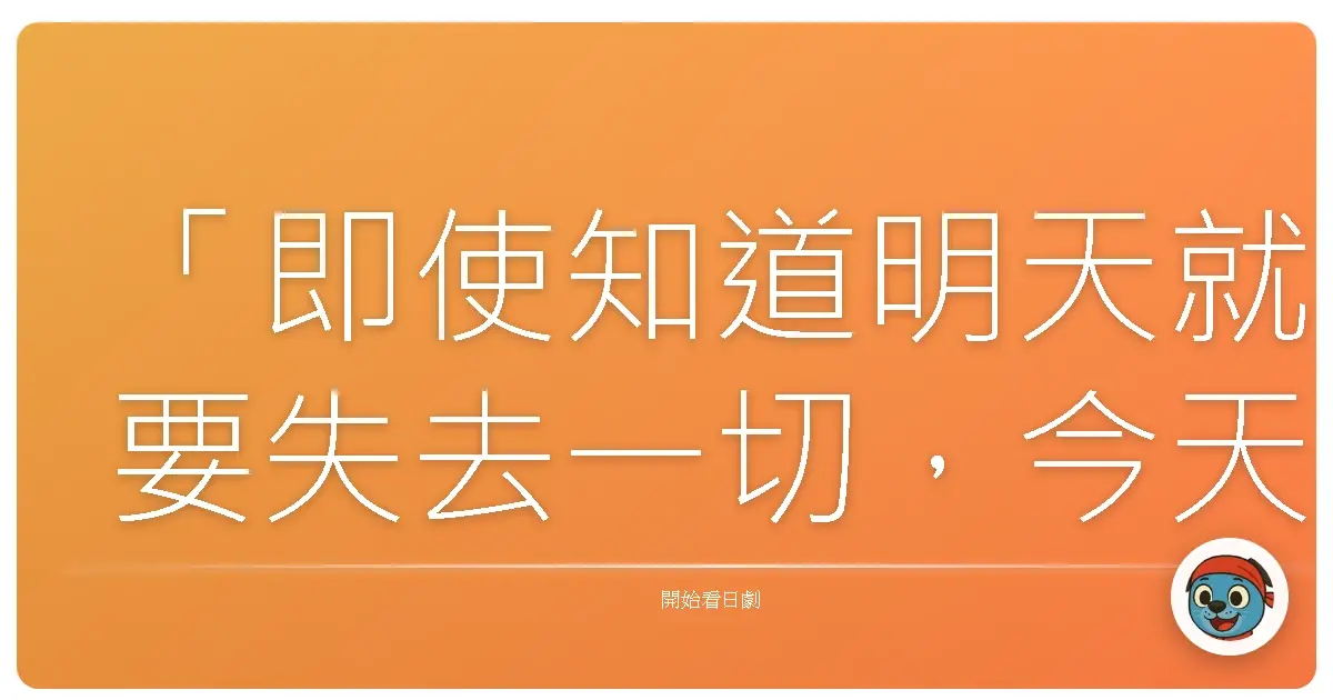 「即使知道明天就要失去一切，今天我依然想要好好活著。」《我存在的時間》（僕のいた時間），2014