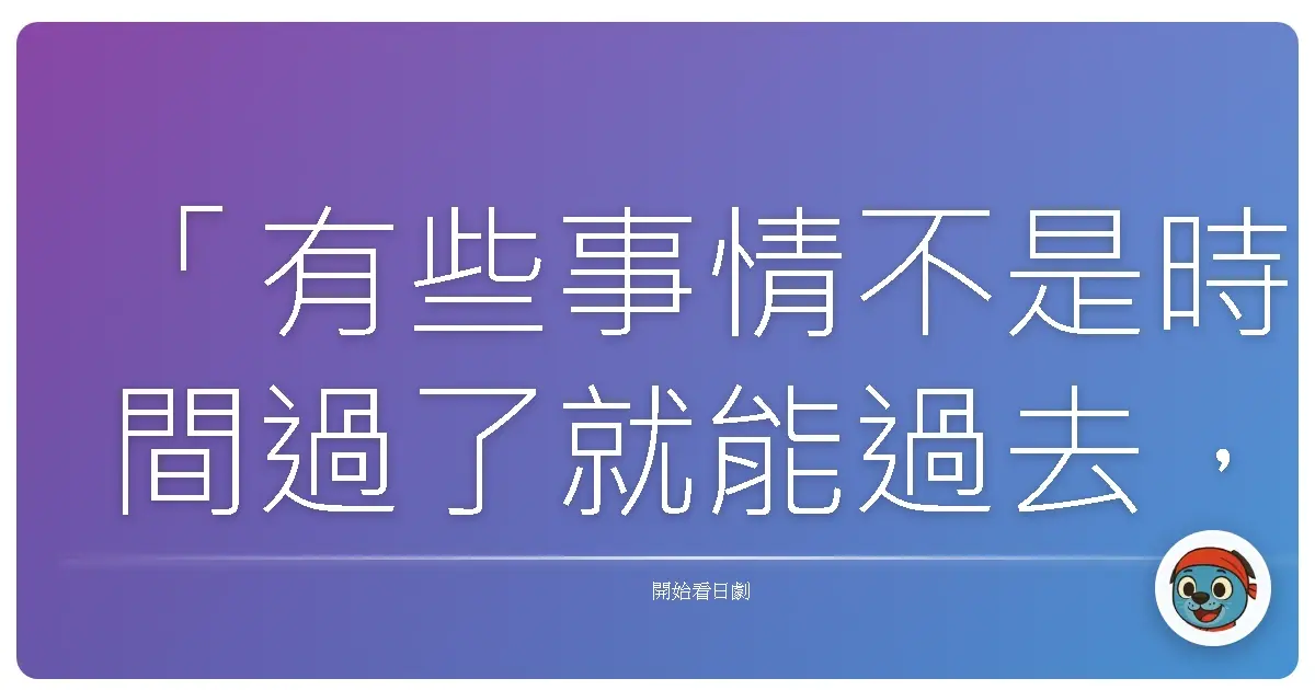 「有些事情不是時間過了就能過去，而是等到有一天，終於能鼓起勇氣正視它，才能真正放下。」——《砂之器》（砂の器, 2004）