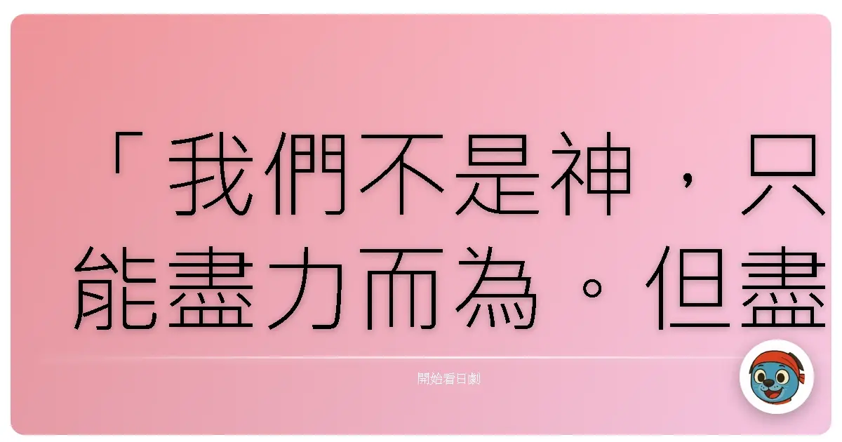 「我們不是神,只能盡力而為。但盡力而為,有時候,已經是最大的勇氣。」《CODE BLUE》(2008)