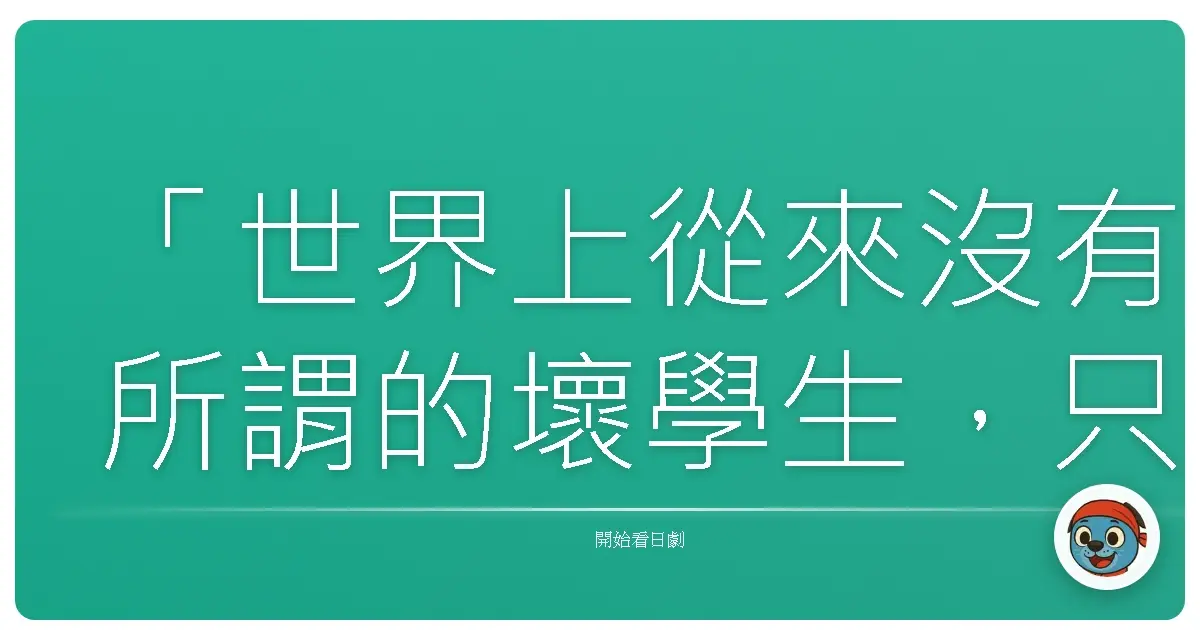 「世界上從來沒有所謂的壞學生，只有還沒被理解的人。」——《極道鮮師》