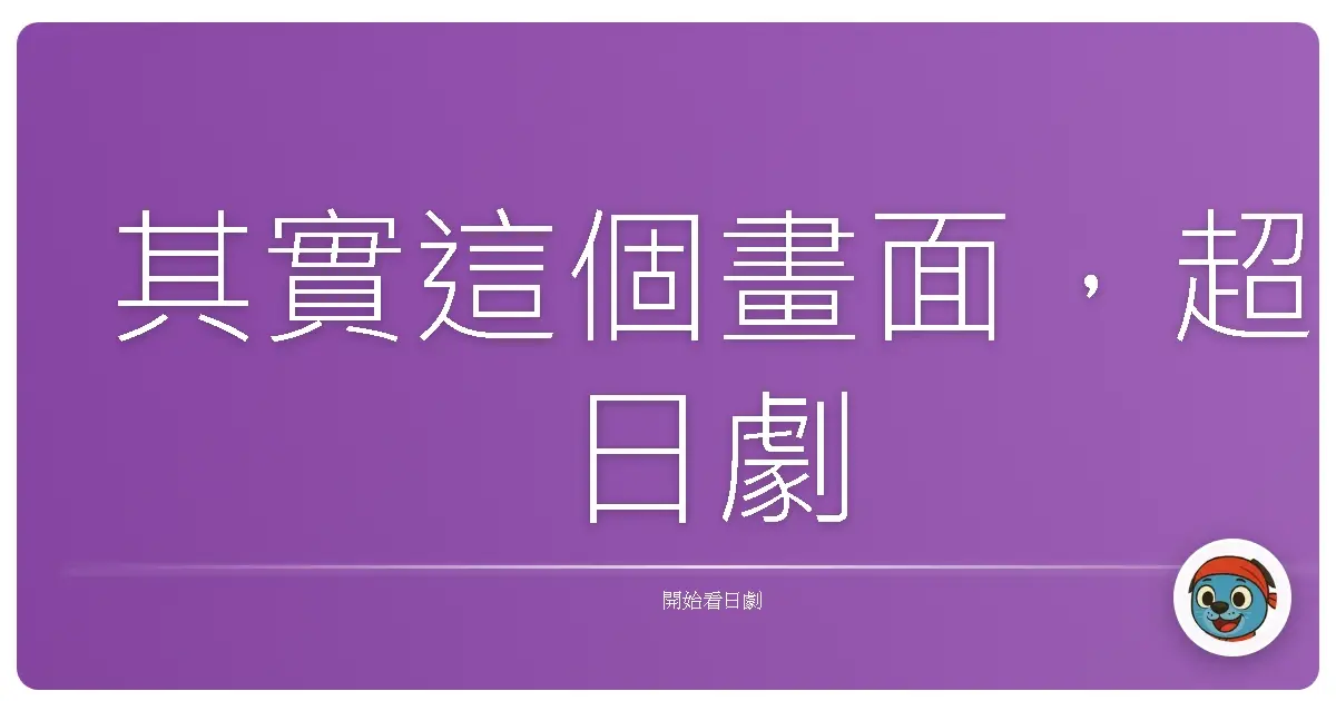 其實這個畫面,超日劇