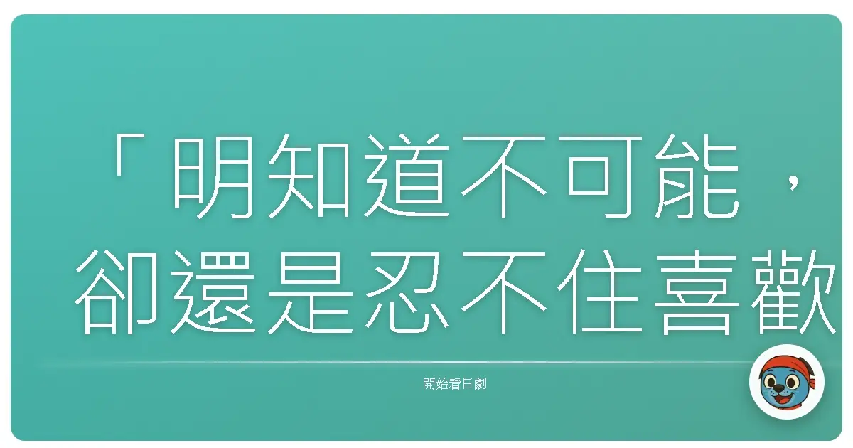 「明知道不可能,卻還是忍不住喜歡上你——我就是這麼笨。」《惡作劇之吻》日本版,1996