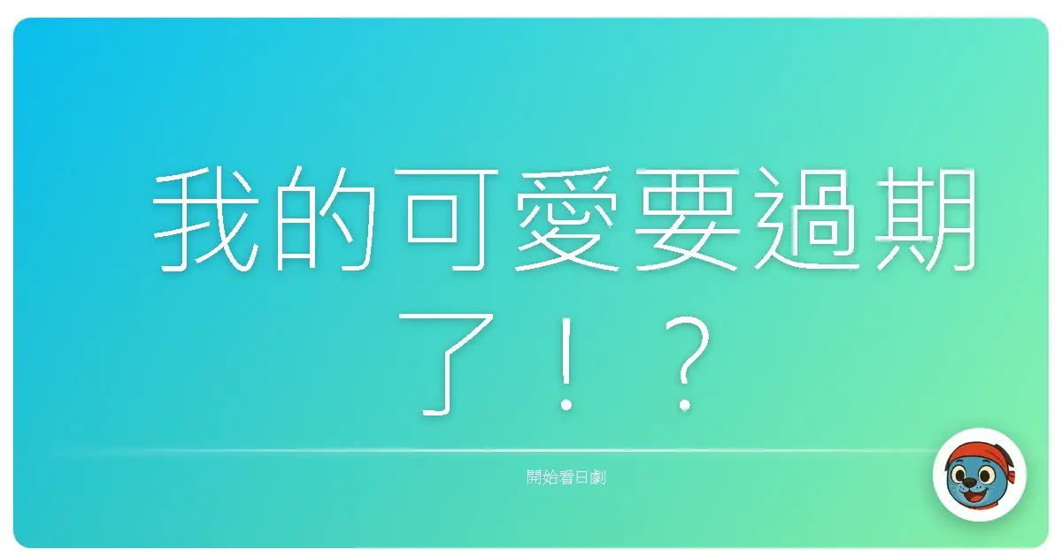 我的可愛要過期了！？