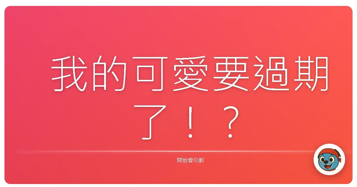 我的可愛要過期了！？