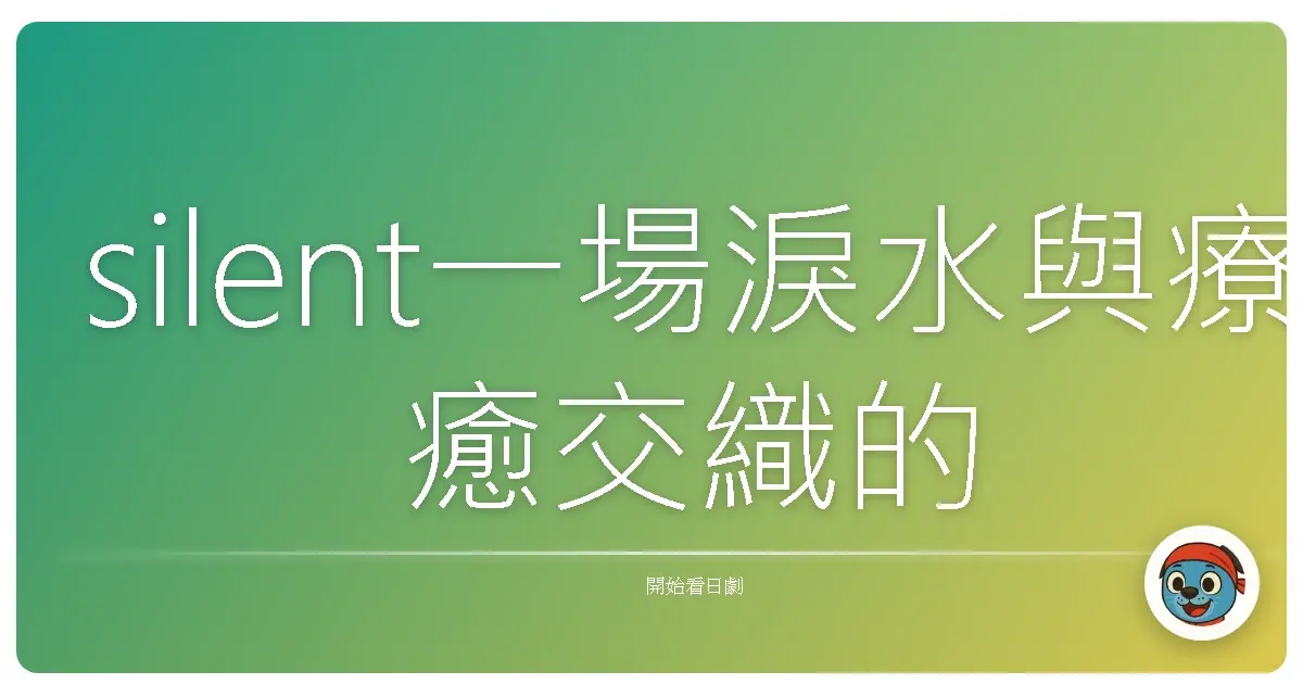 silent一場淚水與療癒交織的心靈之旅