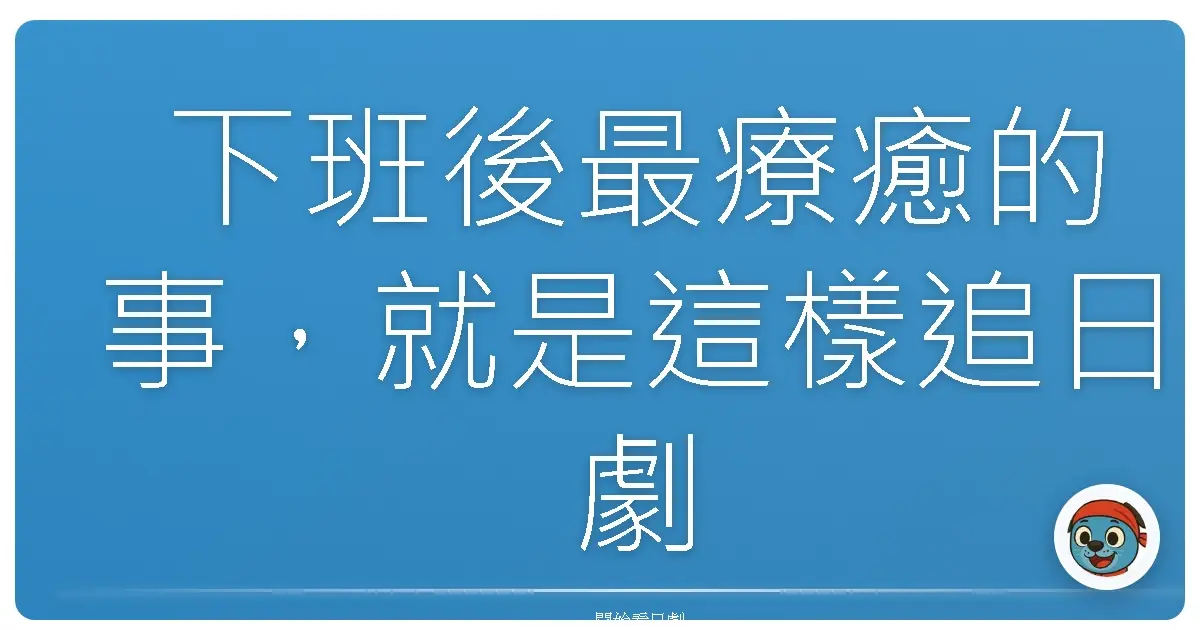 下班後最療癒的事,就是這樣追日劇!