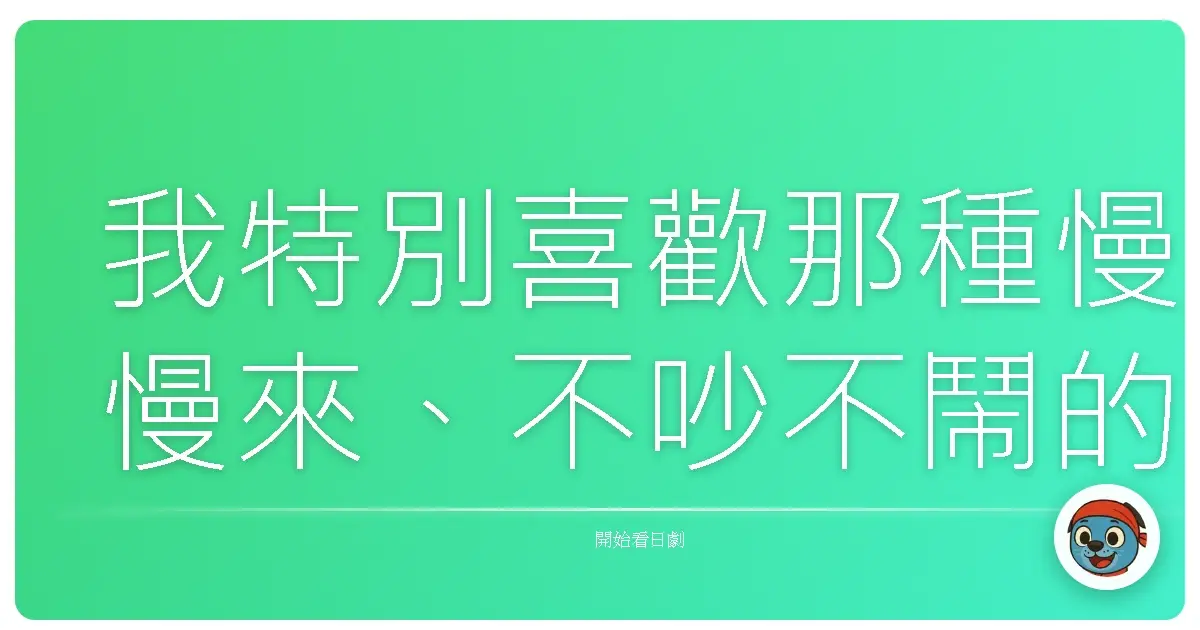 我特別喜歡那種慢慢來、不吵不鬧的日劇。
