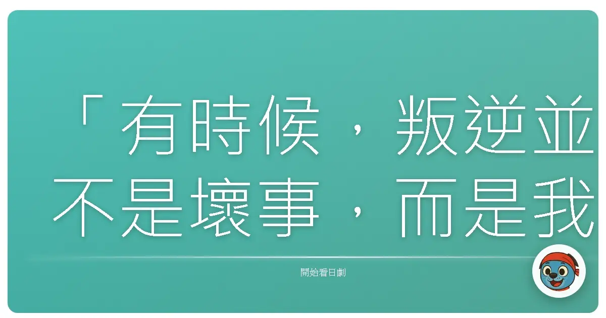 「有時候,叛逆並不是壞事,而是我們終於找到,真心想守護的東西。」《My Boss My Hero》,2006