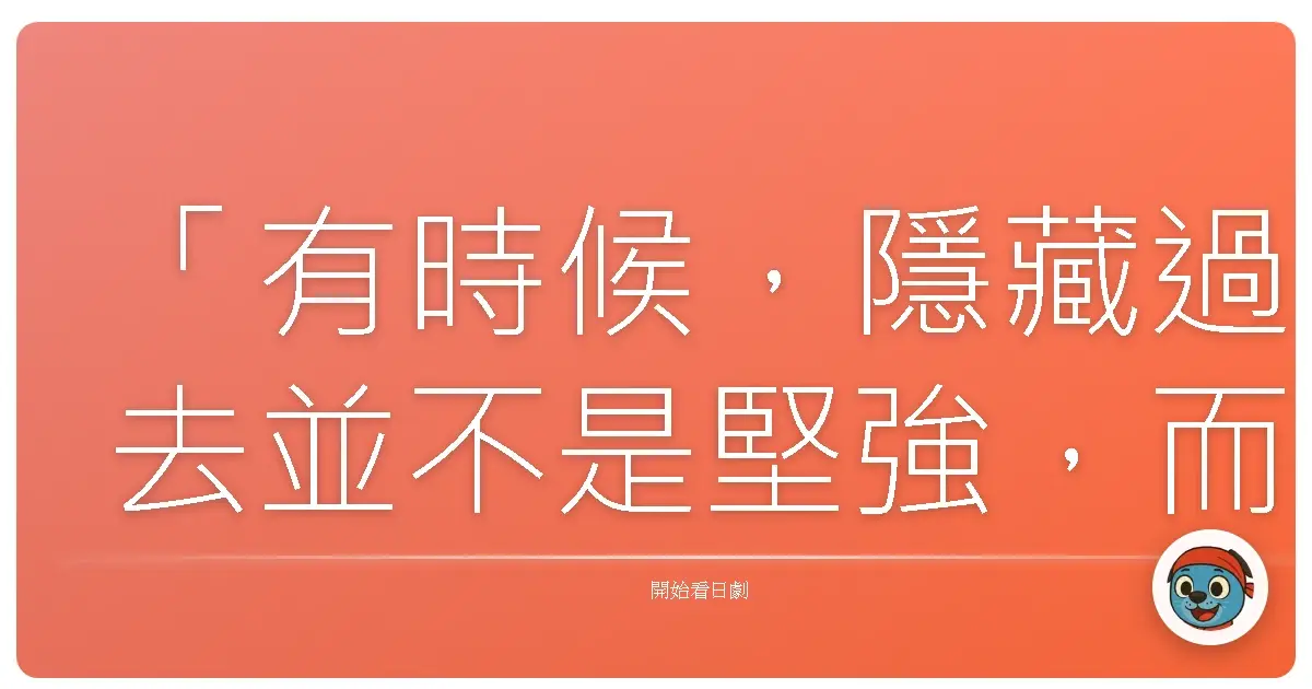 「有時候,隱藏過去並不是堅強,而是我們終於明白:這樣的生活,並不屬於我們。」