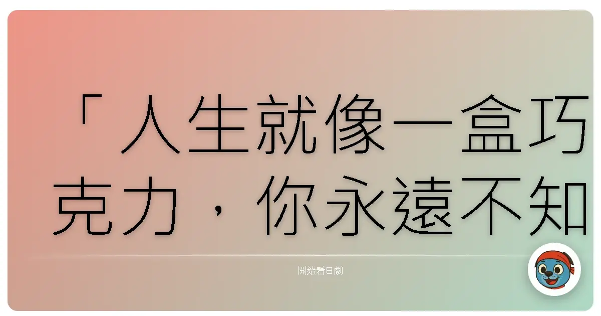 「人生就像一盒巧克力,你永遠不知道下一顆是什麼味道。」—《麻辣教師GTO》(Great Teacher Onizuka),1998