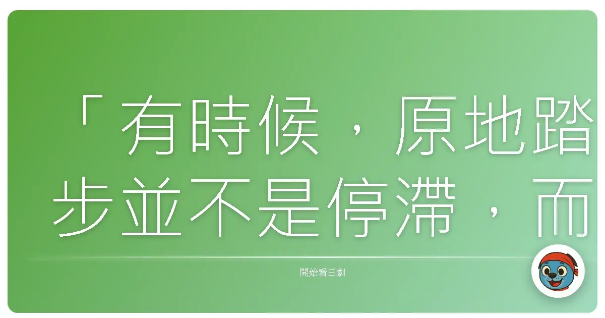「有時候,原地踏步並不是停滯,而是我們終於允許自己喘息,好好感受當下的陽光與微風。」