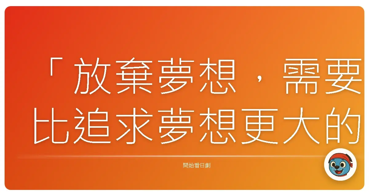「放棄夢想，需要比追求夢想更大的勇氣。」— 《交響情人夢》