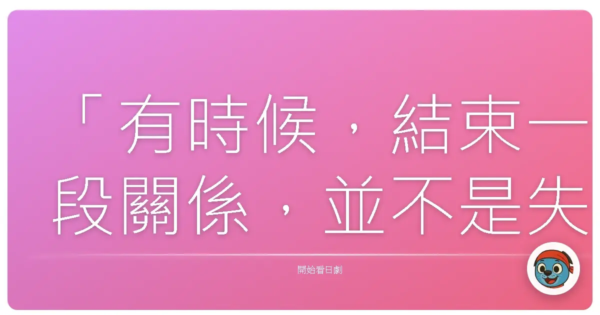 「有時候，結束一段關係，並不是失敗，而是我們終於願意放過彼此，也放過自己。」