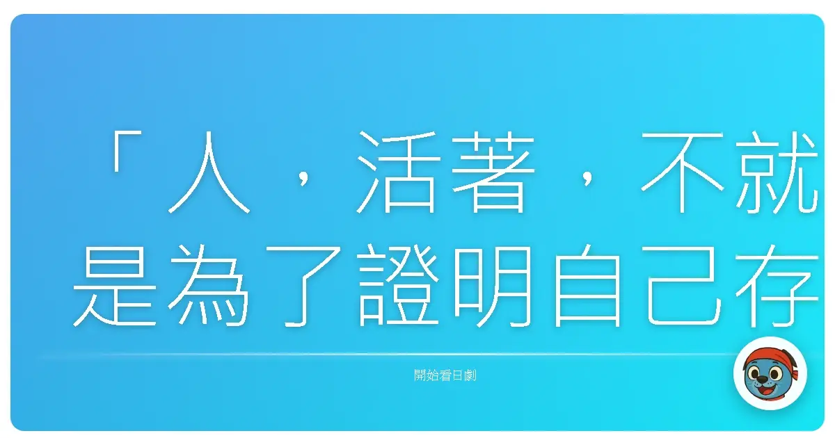 「人，活著，不就是為了證明自己存在的價值嗎？」（《華麗一族》）