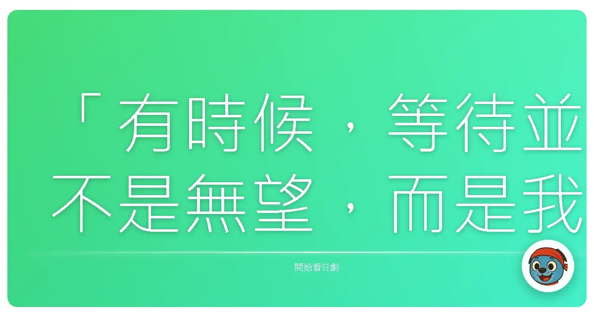 「有時候，等待並不是無望，而是我們終於誠實地承認：有些愛，需要時間去醞釀與證明。」