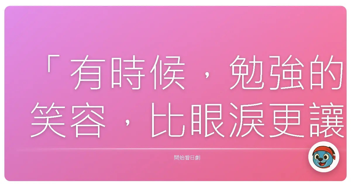 「有時候,勉強的笑容,比眼淚更讓人心疼。」