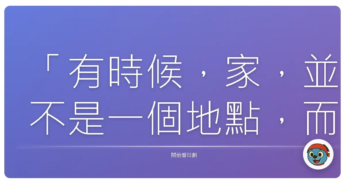 「有時候,家,並不是一個地點,而是一份無論多久、無論多遠,都能讓你感到安心的存在。」