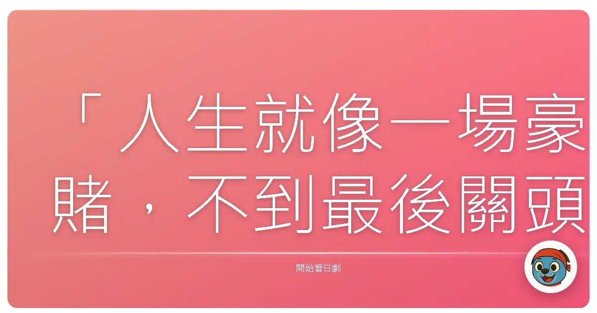 「人生就像一場豪賭,不到最後關頭,誰也不知道結局。」《孤獨的賭注》,2018