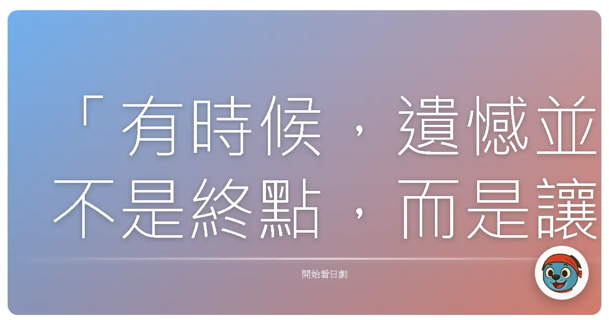 「有時候，遺憾並不是終點，而是讓我們更珍惜當下的起點。」