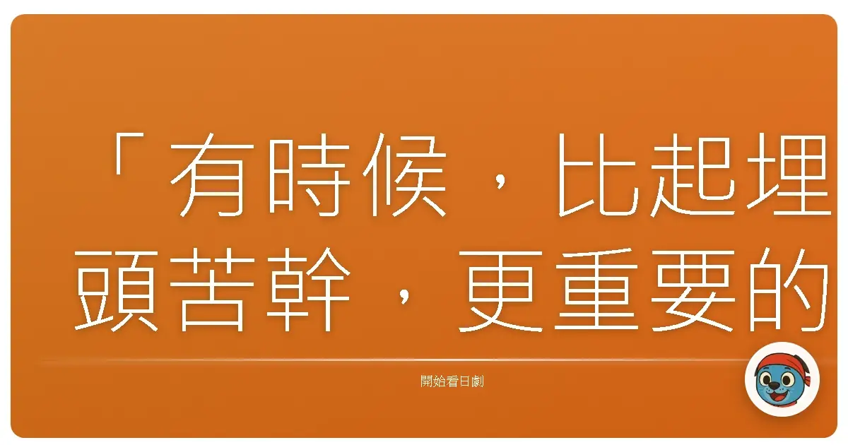 「有時候,比起埋頭苦幹,更重要的是抬頭看看天空,確定自己走在正確的道路上。」——《重版出來!》