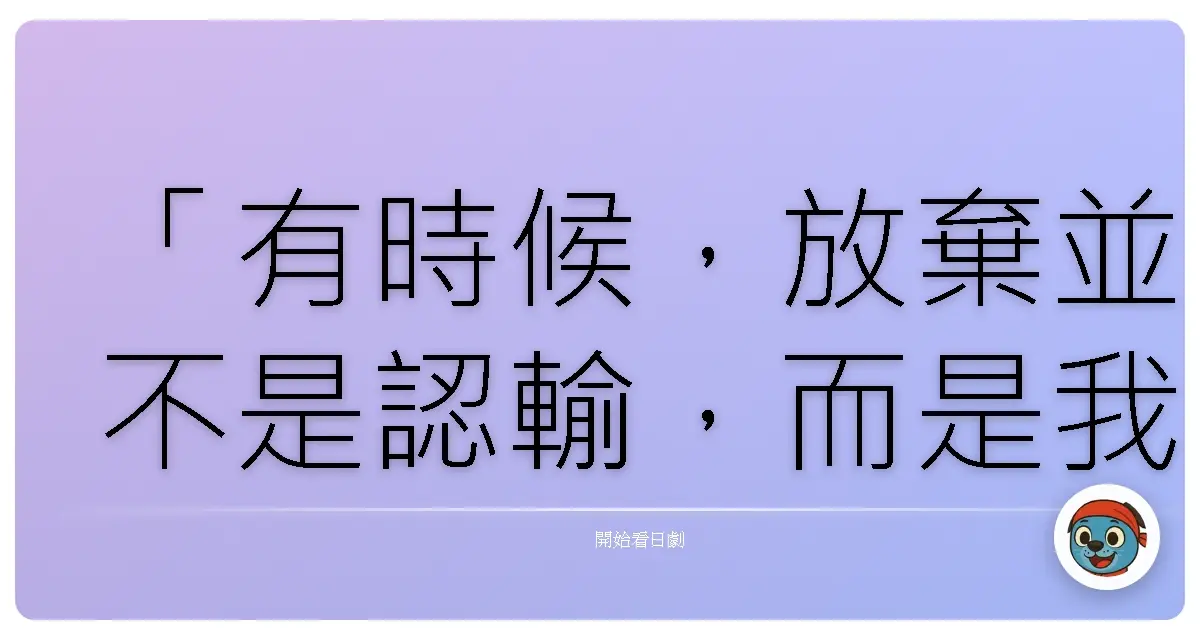 「有時候,放棄並不是認輸,而是我們終於接受:強求的愛,並不屬於我們。」
