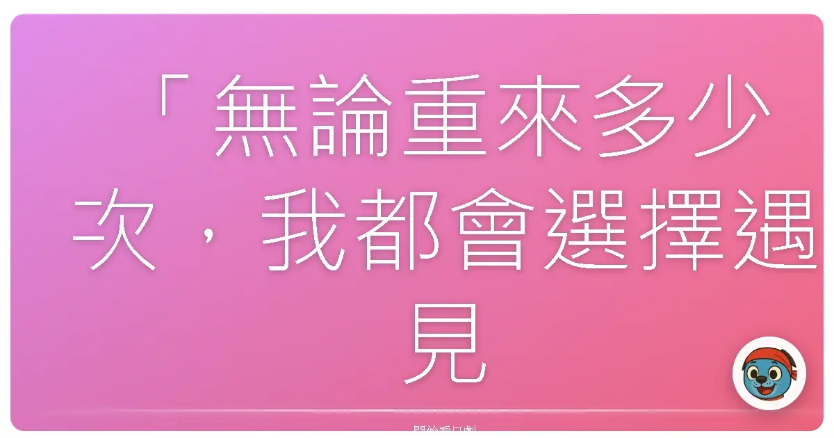 「無論重來多少次,我都會選擇遇見你。」—《First Love 初戀》