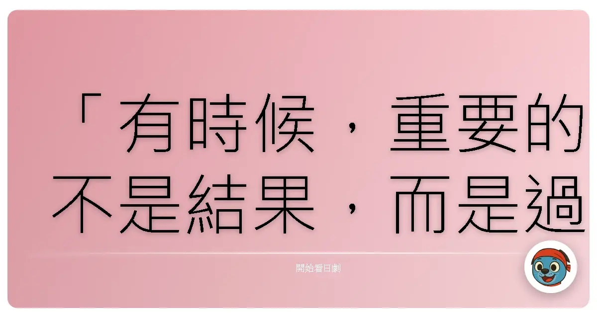 「有時候,重要的不是結果,而是過程中所創造的回憶。」