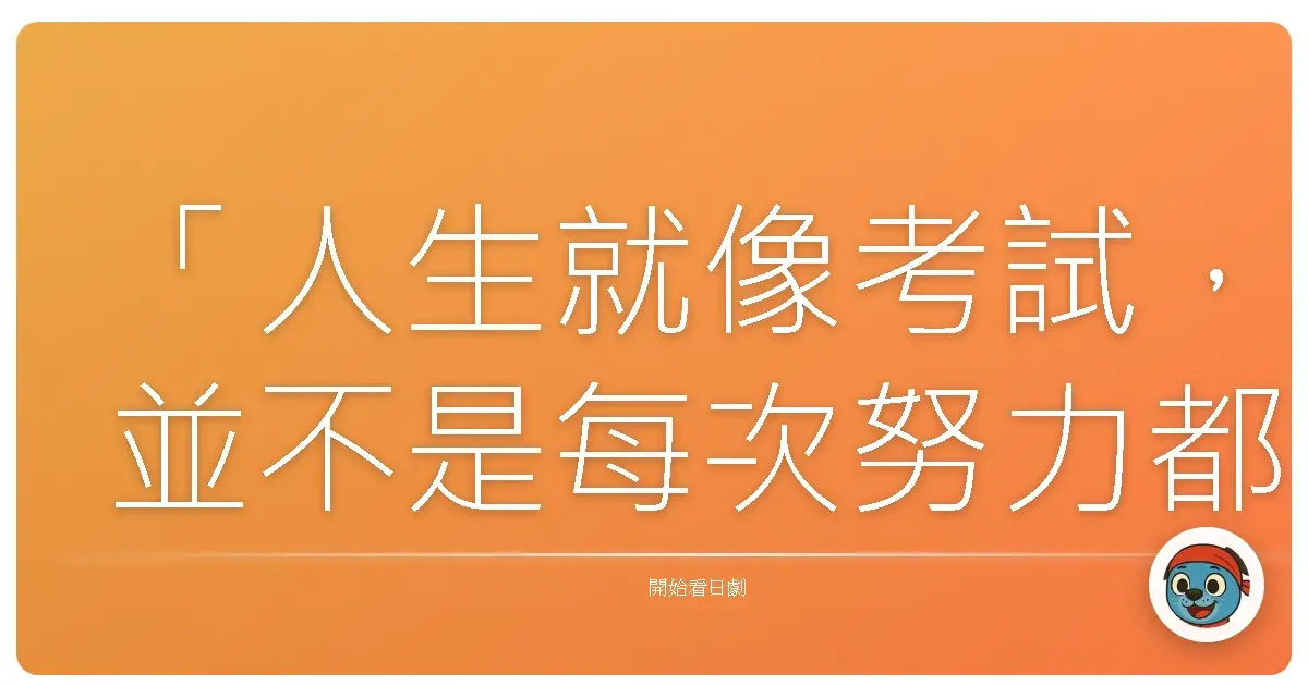 「人生就像考試，並不是每次努力都會成功，但每次的失敗，都是為了下一次的成功做準備。」《考試之神》