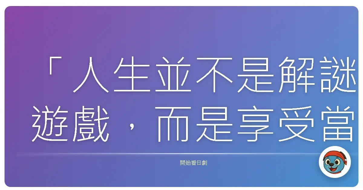 「人生並不是解謎遊戲,而是享受當下的旅程。」——警視廳搜查文件 櫻花署的女人們