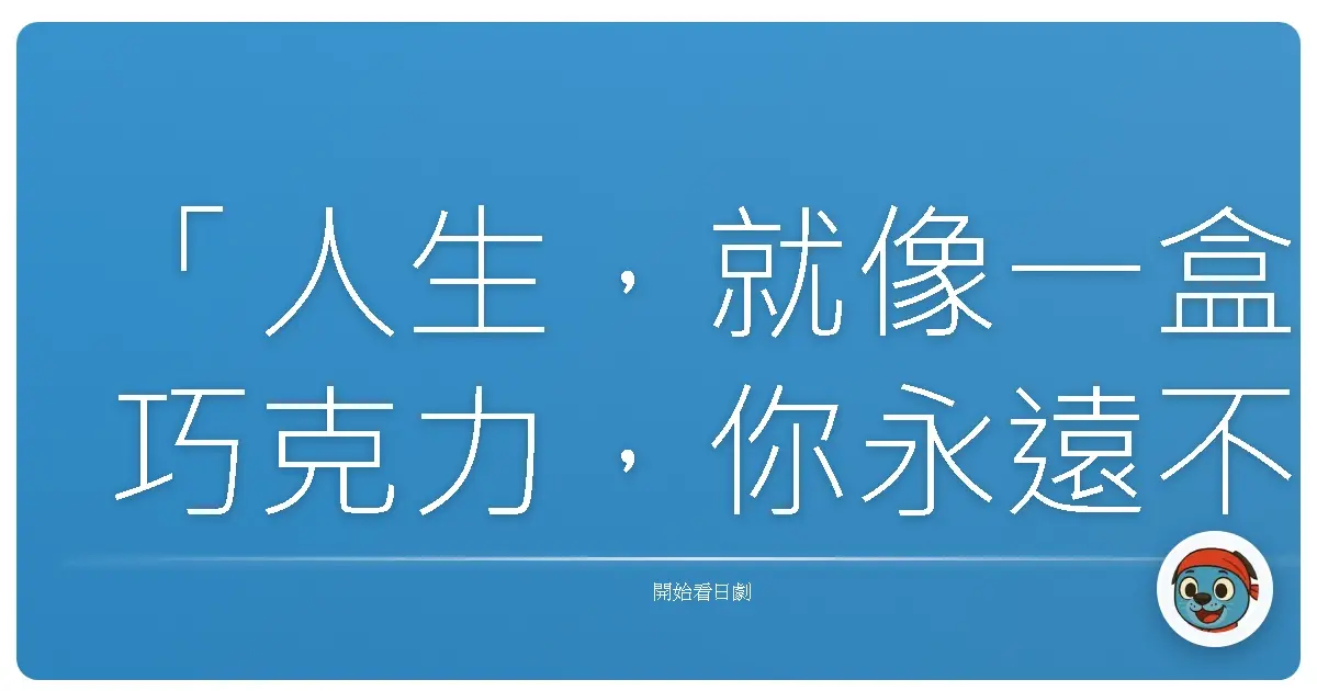 「人生，就像一盒巧克力，你永遠不知道下一顆是什麼味道。」《歌姬》