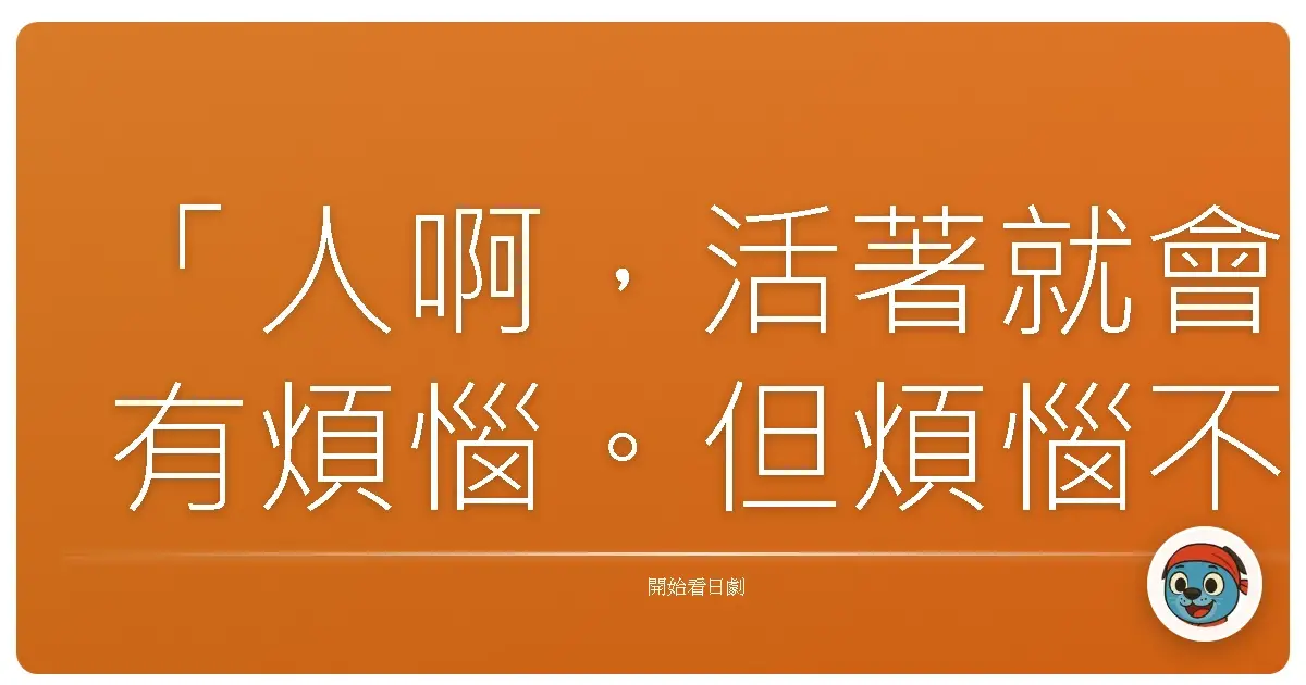 「人啊,活著就會有煩惱。但煩惱不是壞事,煩惱,代表你還活著。」《3年B班金八老師(8)》