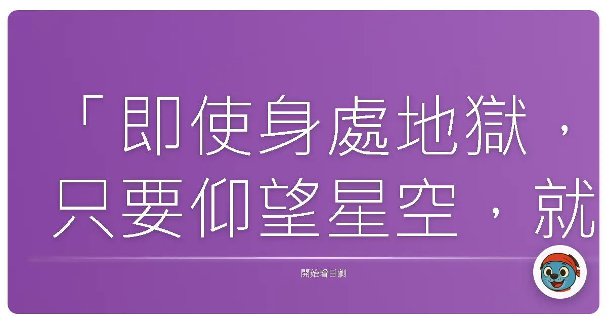 「即使身處地獄,只要仰望星空,就能找到希望。」《義經》,2005
