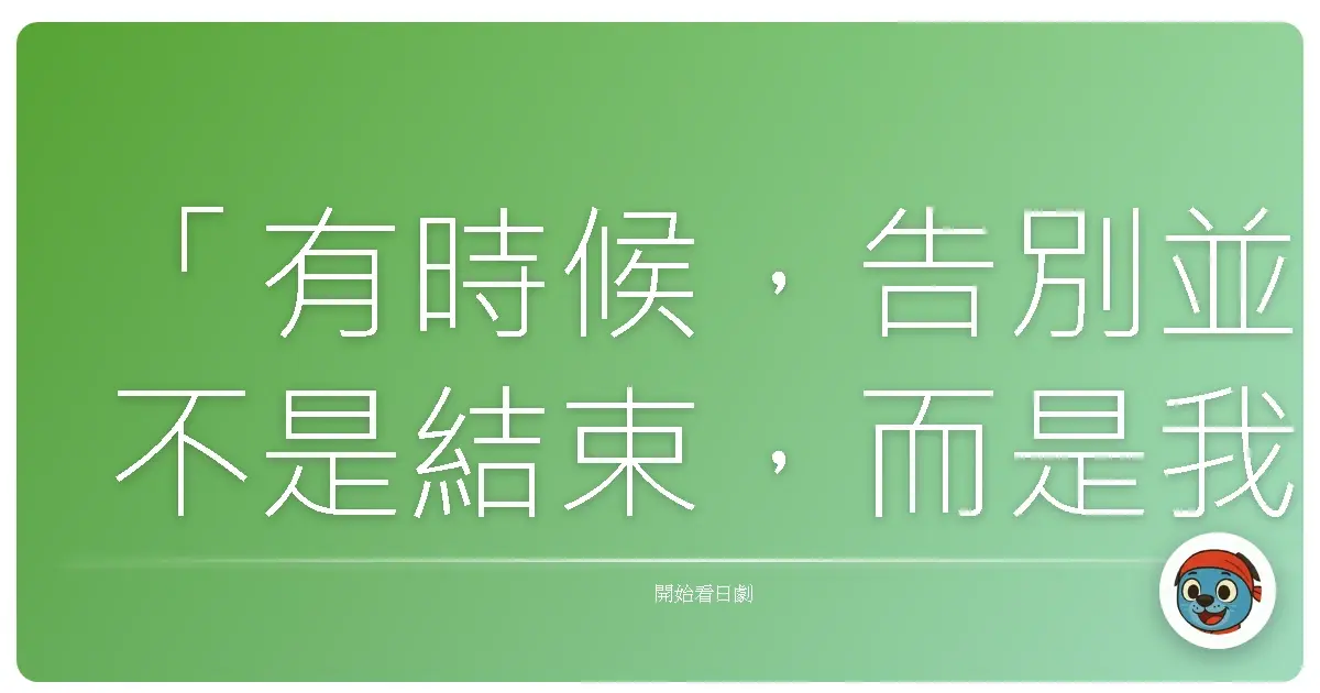 「有時候,告別並不是結束,而是我們終於願意放下,給彼此一個重新開始的機會。」
