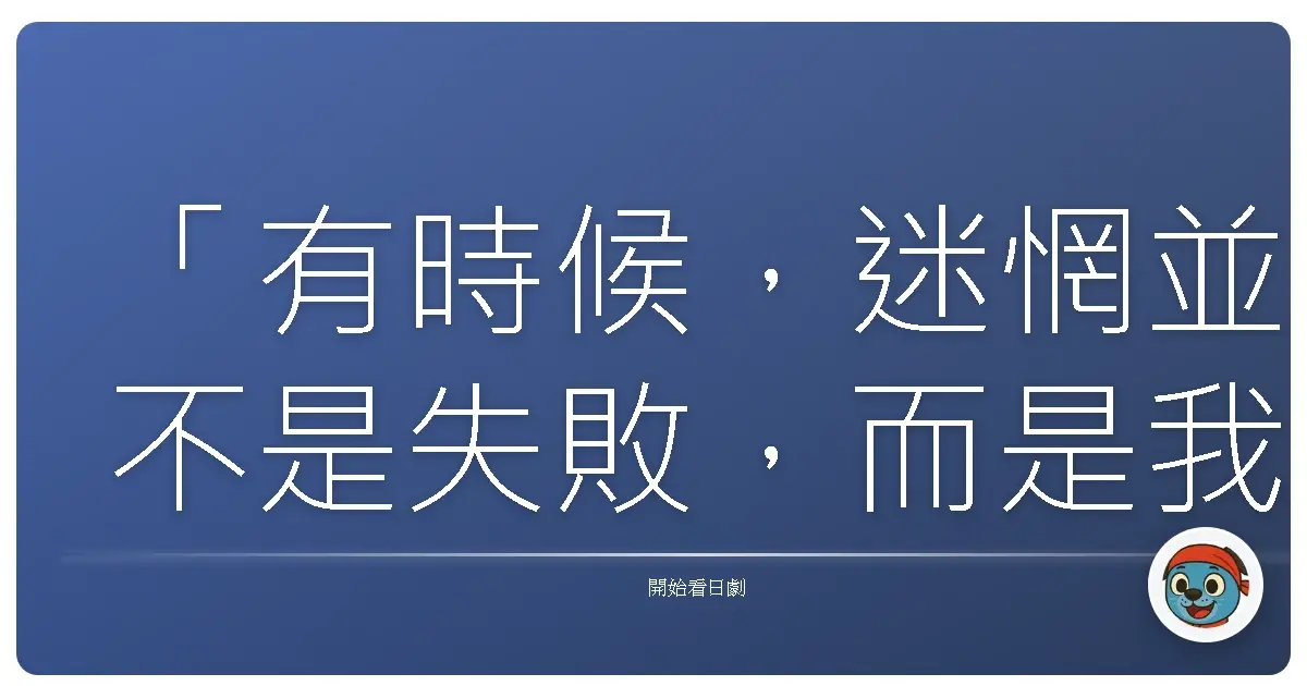 「有時候,迷惘並不是失敗,而是我們終於開始傾聽自己內心的聲音,想知道自己真正想要的是什麼。」