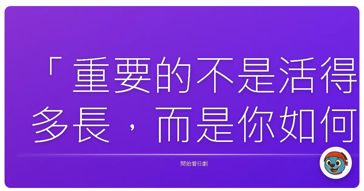 「重要的不是活得多長,而是你如何活著。」——《鹿男異想世界》