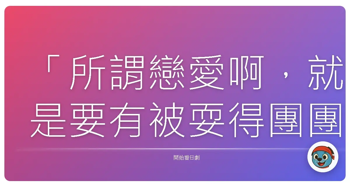 「所謂戀愛啊,就是要有被耍得團團轉的覺悟。」《談判尤物》,2004