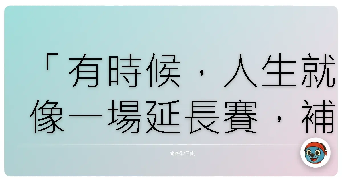 「有時候,人生就像一場延長賽,補時階段,才是我們真正了解自己的時候。」