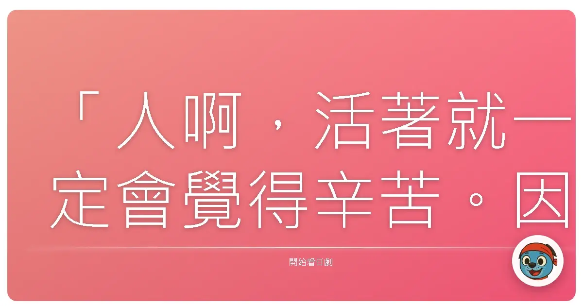 「人啊,活著就一定會覺得辛苦。因為覺得辛苦,才能好好地活下去。」——《篤姬》