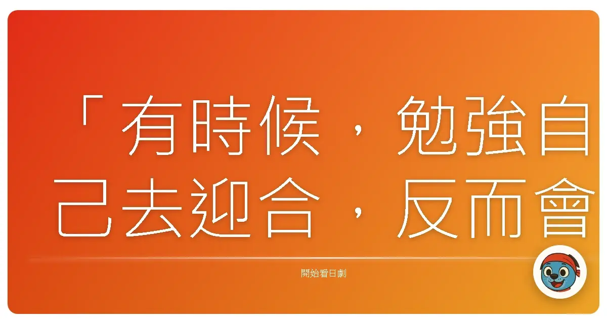 「有時候,勉強自己去迎合,反而會迷失了真正的自己。」《消防隊的小美女》