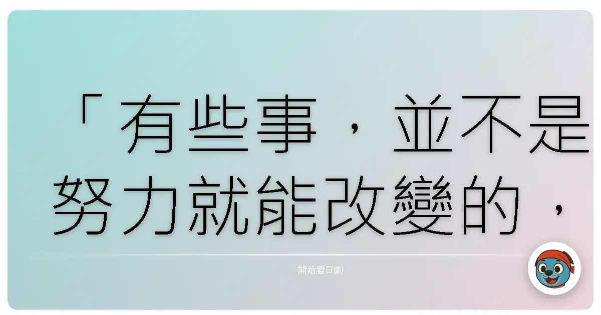 「有些事,並不是努力就能改變的,有些感情,就算拼命付出,也無法得到回應。」——《冷暖人間》(第9部)