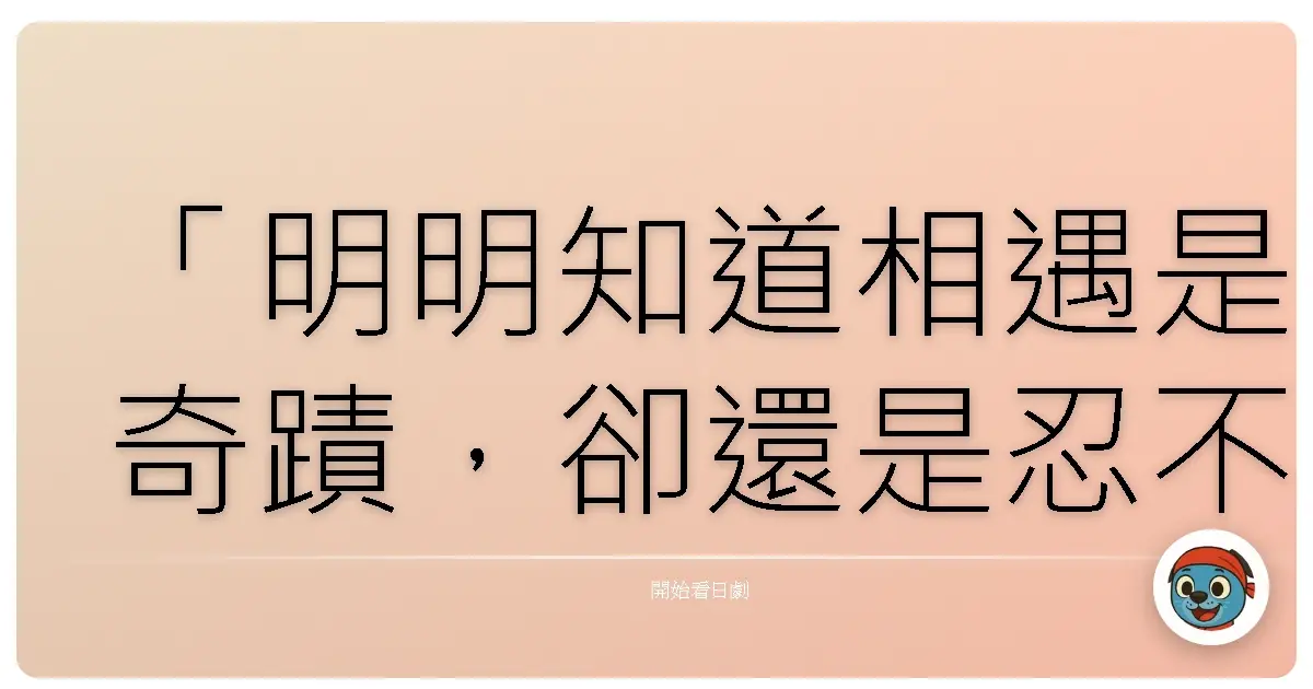「明明知道相遇是奇蹟,卻還是忍不住想問:為什麼我們不是在對的時間,對的地方,遇見彼此?」——《東京愛情故事》,1991