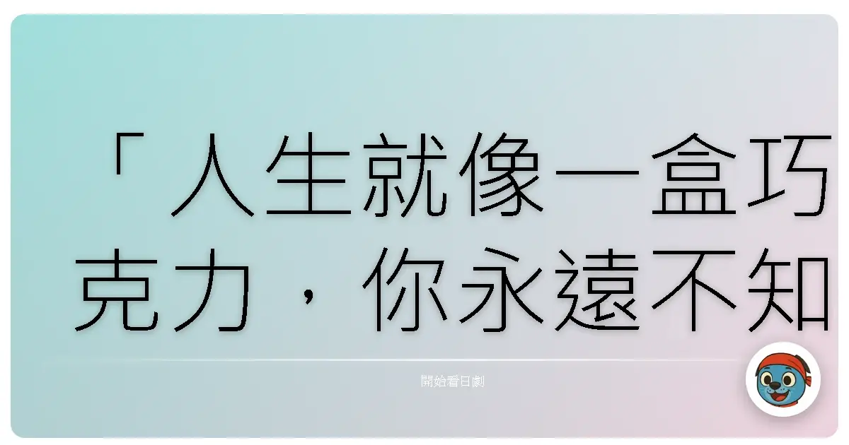 「人生就像一盒巧克力,你永遠不知道你會吃到什麼口味。」——《CHANGE》