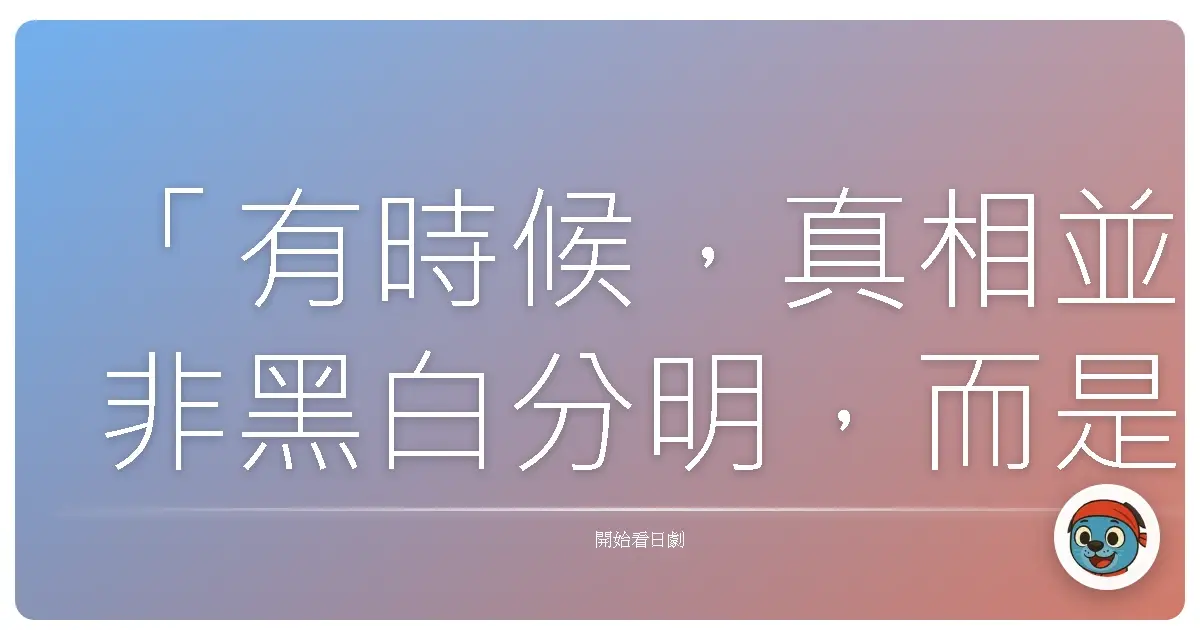 「有時候,真相並非黑白分明,而是隨著時間、情感,以及立場而改變。」