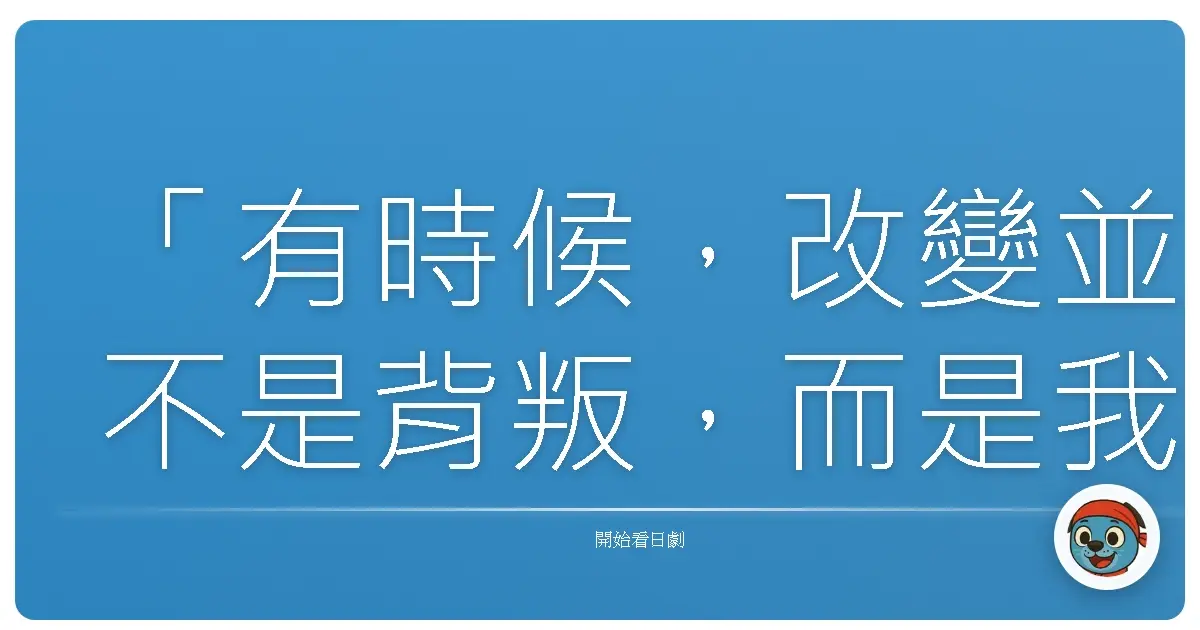 「有時候，改變並不是背叛，而是我們終於鼓起勇氣，選擇自己真正相信的道路。」《風魔小次郎》