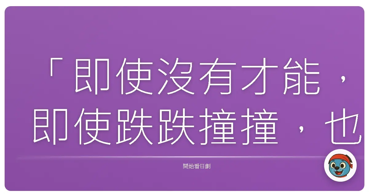 「即使沒有才能，即使跌跌撞撞，也要努力地奔跑起來。」《野球少年》，2008