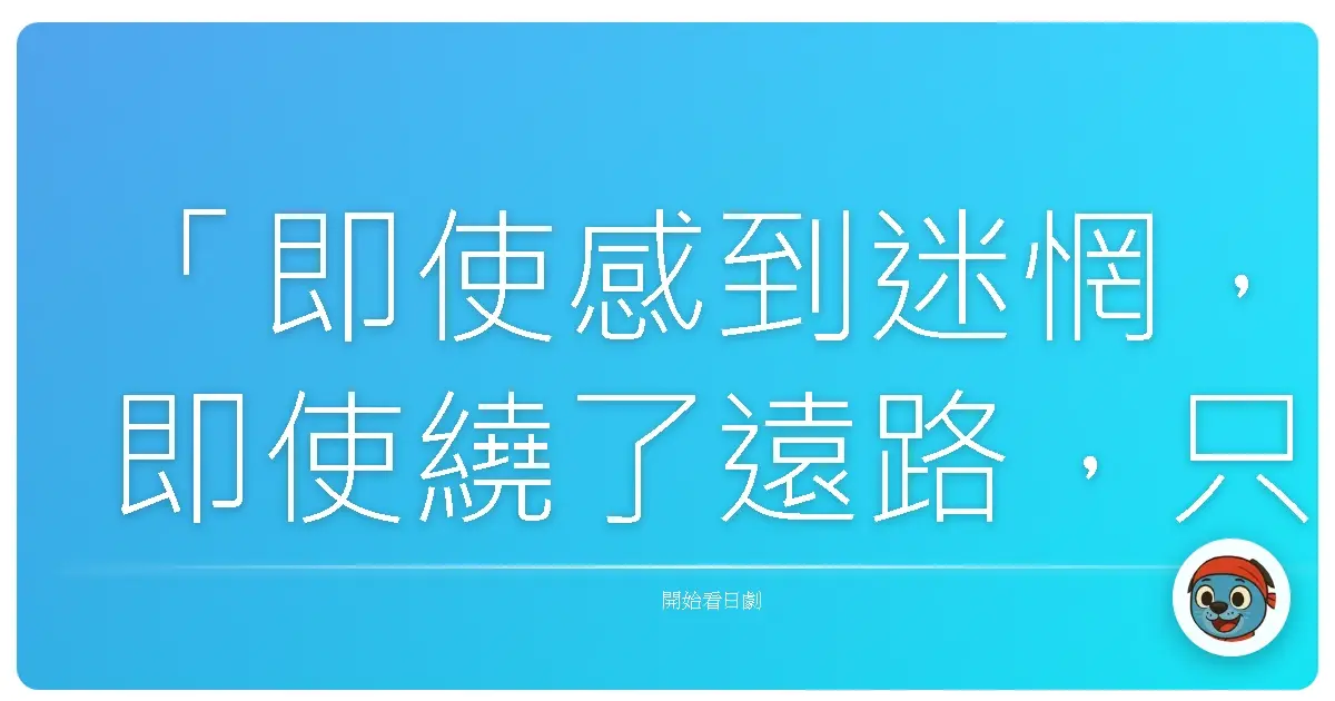 「即使感到迷惘,即使繞了遠路,只要相信自己選擇的道路,總有一天會抵達想去的地方。」— 《Tomorrow》